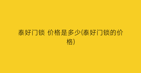 “泰好门锁 价格是多少(泰好门锁的价格)
